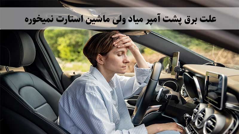 برق پشت آمپر میاد ولی ماشین استارت نمیخوره + 16 دلیل 🔌